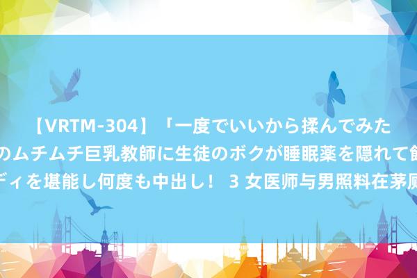 【VRTM-304】「一度でいいから揉んでみたい！」はち切れんばかりのムチムチ巨乳教師に生徒のボクが睡眠薬を隠れて飲ませて、夢の豊満ボディを堪能し何度も中出し！ 3 女医师与男照料在茅厕亲热，被患者偷拍并恐吓，逼上末路激勉血案|医师