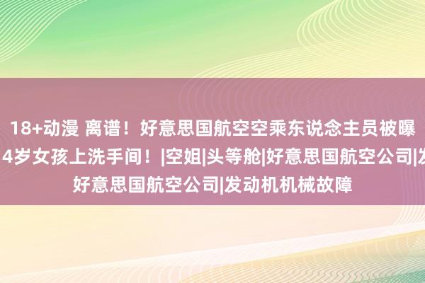 18+动漫 离谱！好意思国航空空乘东说念主员被曝在飞机上偷拍14岁女孩上洗手间！|空姐|头等舱|好意思国航空公司|发动机机械故障