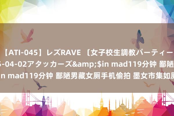 【ATI-045】レズRAVE 〔女子校生調教パーティー〕</a>2005-04-02アタッカーズ&$in mad119分钟 鄙陋男藏女厕手机偷拍 墨女市集如厕受惊吓