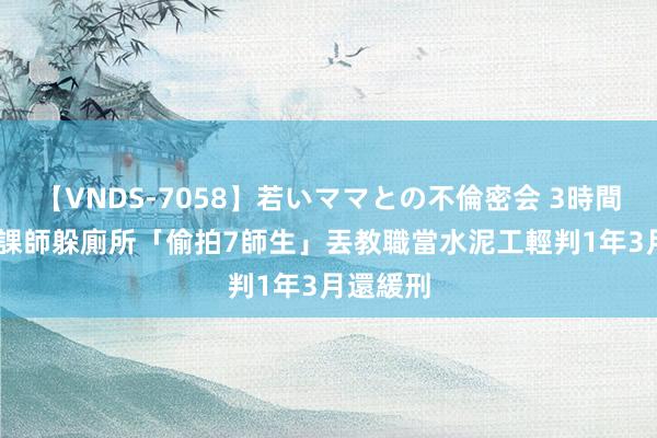 【VNDS-7058】若いママとの不倫密会 3時間 國中代課師躲廁所「偷拍7師生」丟教職當水泥工　輕判1年3月還緩刑