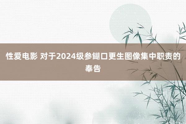 性爱电影 对于2024级参餬口更生图像集中职责的奉告