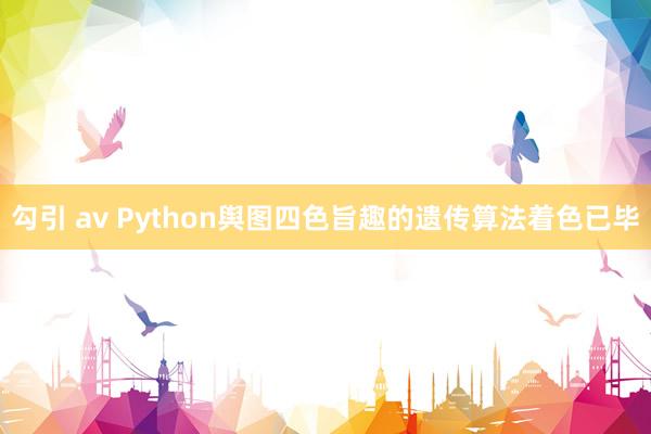 勾引 av Python舆图四色旨趣的遗传算法着色已毕