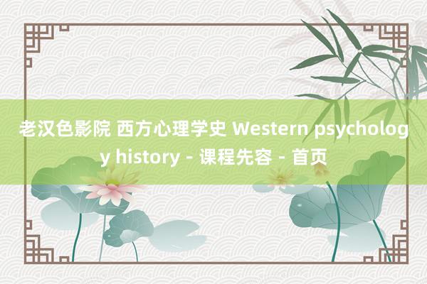 老汉色影院 西方心理学史 Western psychology history－课程先容－首页