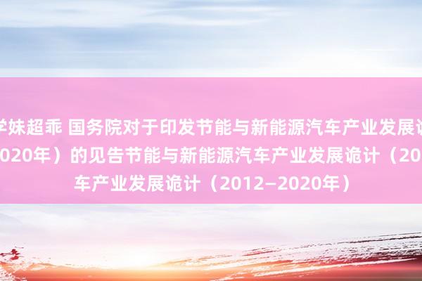 学妹超乖 国务院对于印发节能与新能源汽车产业发展诡计（2012—2020年）的见告　　节能与新能源汽车产业发展诡计（2012—2020年）