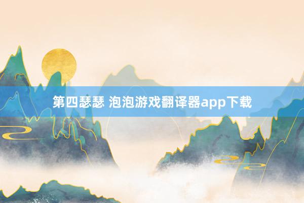 第四瑟瑟 泡泡游戏翻译器app下载