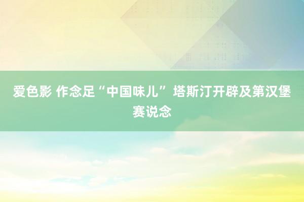 爱色影 作念足“中国味儿” 塔斯汀开辟及第汉堡赛说念