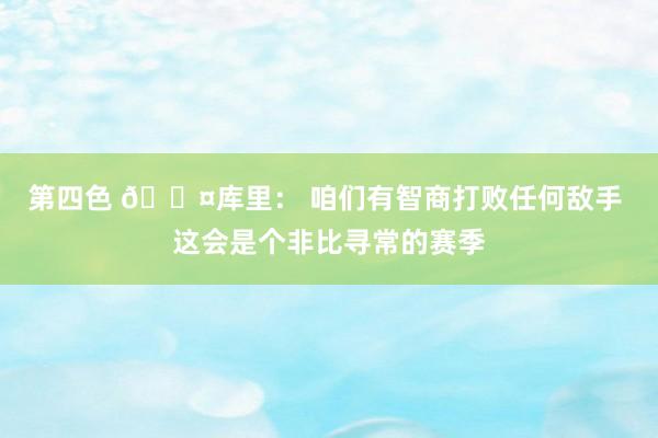 第四色 😤库里： 咱们有智商打败任何敌手 这会是个非比寻常的赛季