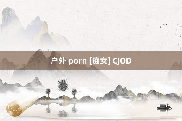 户外 porn [痴女] CJOD