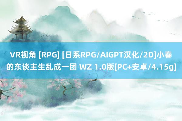 VR视角 [RPG] [日系RPG/AIGPT汉化/2D]小春的东谈主生乱成一团 WZ 1.0版[PC+安卓/4.15g]