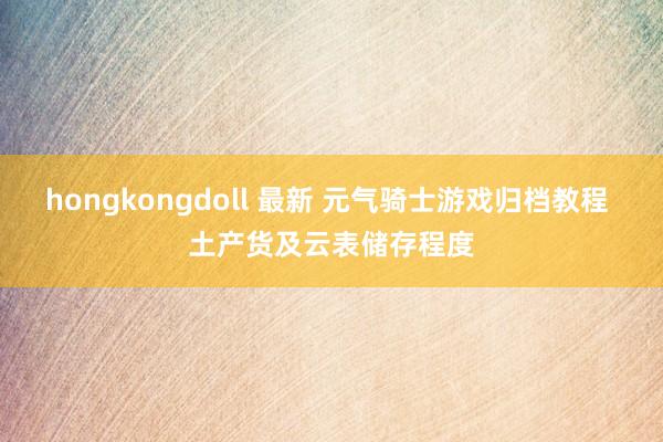 hongkongdoll 最新 元气骑士游戏归档教程 土产货及云表储存程度